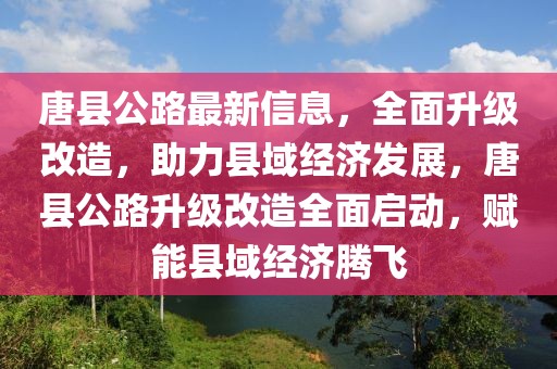 唐縣公路最新信息，全面升級(jí)改造，助力縣域經(jīng)濟(jì)發(fā)展，唐縣公路升級(jí)改造全面啟動(dòng)，賦能縣域經(jīng)濟(jì)騰飛