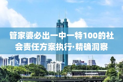 管家婆必出一中一特100的社會(huì)責(zé)任方案執(zhí)行·精確洞察