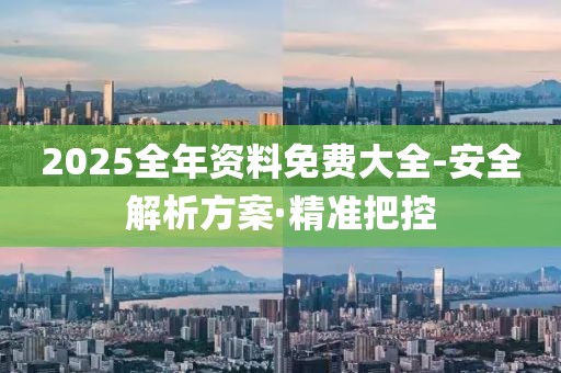 2025全年資料免費(fèi)大全-安全解析方案·精準(zhǔn)把控