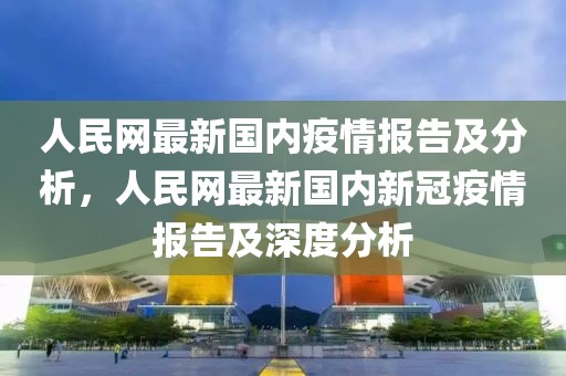 人民網(wǎng)最新國內疫情報告及分析，人民網(wǎng)最新國內新冠疫情報告及深度分析