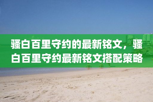 騷白百里守約的最新銘文，騷白百里守約最新銘文搭配策略