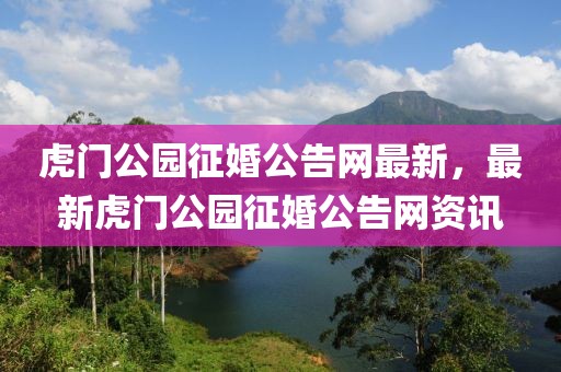 虎門公園征婚公告網(wǎng)最新，最新虎門公園征婚公告網(wǎng)資訊