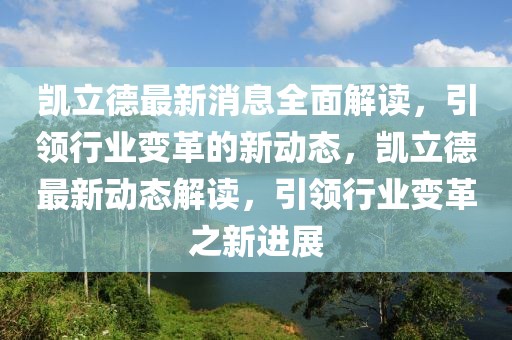 凱立德最新消息全面解讀，引領行業(yè)變革的新動態(tài)，凱立德最新動態(tài)解讀，引領行業(yè)變革之新進展