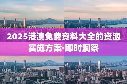 2025港澳免費(fèi)資料大全的資源實(shí)施方案·即時洞察
