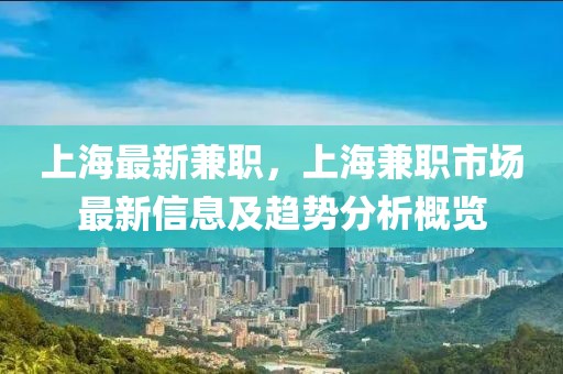 上海最新兼職，上海兼職市場最新信息及趨勢分析概覽