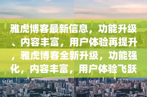 雅虎博客最新信息，功能升級、內(nèi)容豐富，用戶體驗(yàn)再提升，雅虎博客全新升級，功能強(qiáng)化，內(nèi)容豐富，用戶體驗(yàn)飛躍