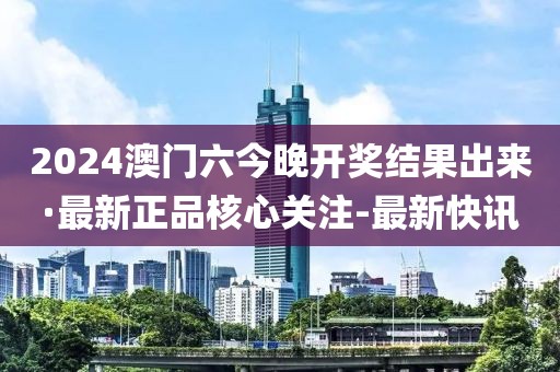 2024澳門六今晚開獎(jiǎng)結(jié)果出來·最新正品核心關(guān)注-最新快訊
