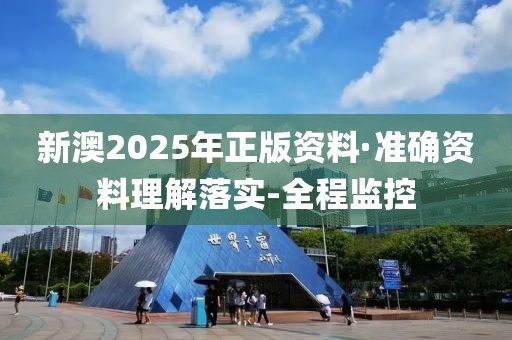 新澳2025年正版資料·準(zhǔn)確資料理解落實(shí)-全程監(jiān)控