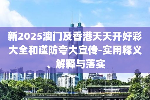 新2025澳門及香港天天開好彩大全和謹防夸大宣傳-實用釋義、解釋與落實