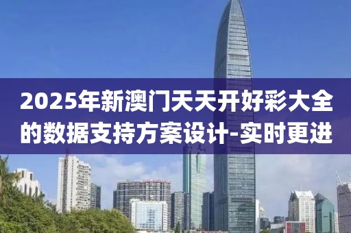 2025年新澳門天天開好彩大全的數(shù)據(jù)支持方案設(shè)計(jì)-實(shí)時(shí)更進(jìn)