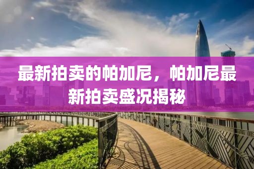 最新拍賣(mài)的帕加尼，帕加尼最新拍賣(mài)盛況揭秘