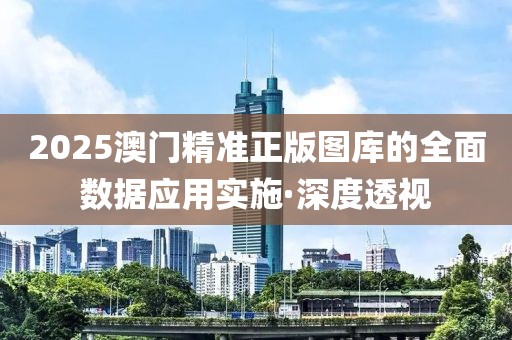 2025澳門精準(zhǔn)正版圖庫的全面數(shù)據(jù)應(yīng)用實(shí)施·深度透視