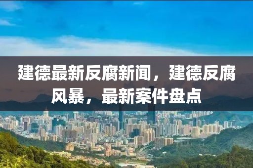 建德最新反腐新聞，建德反腐風(fēng)暴，最新案件盤(pán)點(diǎn)