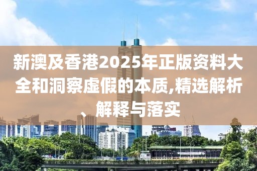 新澳及香港2025年正版資料大全和洞察虛假的本質(zhì),精選解析、解釋與落實(shí)