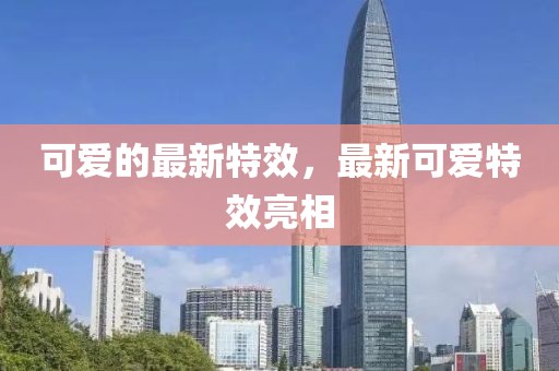 可愛(ài)的最新特效，最新可愛(ài)特效亮相