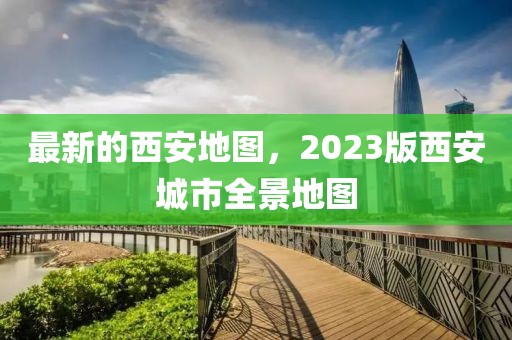 最新的西安地圖，2023版西安城市全景地圖