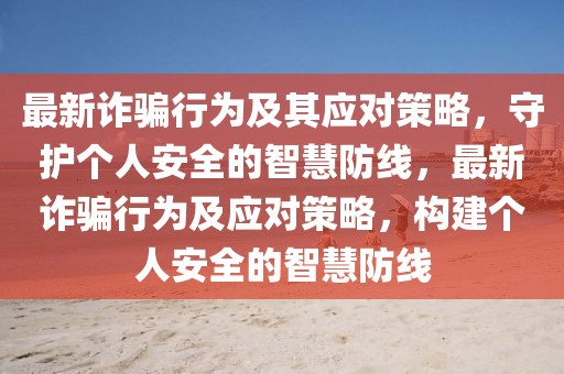 最新詐騙行為及其應(yīng)對(duì)策略，守護(hù)個(gè)人安全的智慧防線(xiàn)，最新詐騙行為及應(yīng)對(duì)策略，構(gòu)建個(gè)人安全的智慧防線(xiàn)