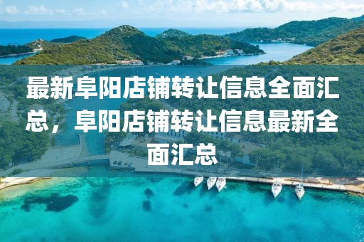 最新阜陽店鋪轉(zhuǎn)讓信息全面匯總，阜陽店鋪轉(zhuǎn)讓信息最新全面匯總