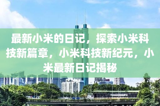 最新小米的日記，探索小米科技新篇章，小米科技新紀元，小米最新日記揭秘