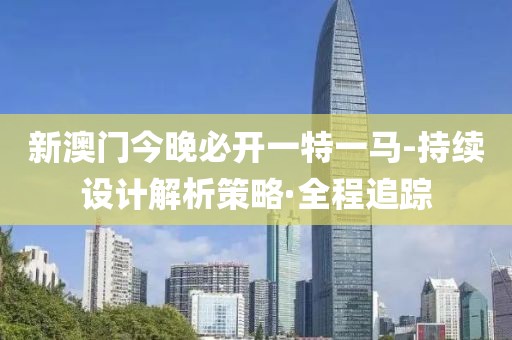 新澳門今晚必開一特一馬-持續(xù)設(shè)計(jì)解析策略·全程追蹤