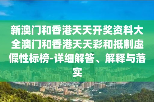 新澳門和香港天天開(kāi)獎(jiǎng)資料大全澳門和香港天天彩和抵制虛假性標(biāo)榜-詳細(xì)解答、解釋與落實(shí)