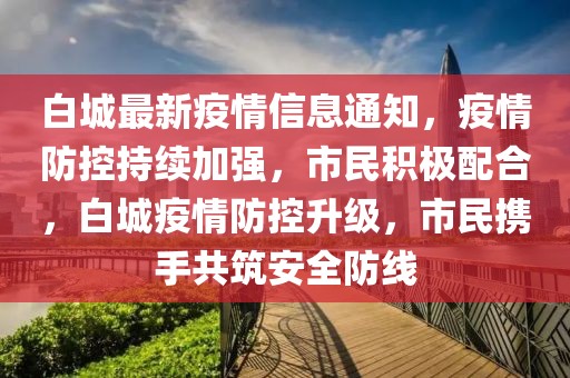 白城最新疫情信息通知，疫情防控持續(xù)加強(qiáng)，市民積極配合，白城疫情防控升級(jí)，市民攜手共筑安全防線