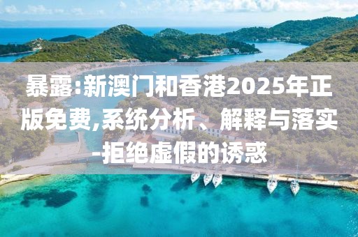 暴露:新澳門和香港2025年正版免費,系統(tǒng)分析、解釋與落實-拒絕虛假的誘惑