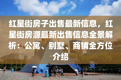 紅星街房子出售最新信息，紅星街房源最新出售信息全景解析：公寓、別墅、商鋪全方位介紹