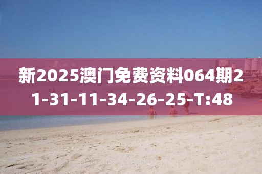新2025澳門(mén)免費(fèi)資料064期21-31-11-34-26-25-T:48