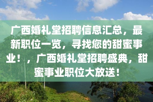 廣西婚禮堂招聘信息匯總，最新職位一覽，尋找您的甜蜜事業(yè)！，廣西婚禮堂招聘盛典，甜蜜事業(yè)職位大放送！