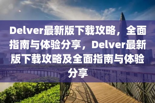 Delver最新版下載攻略，全面指南與體驗(yàn)分享，Delver最新版下載攻略及全面指南與體驗(yàn)分享