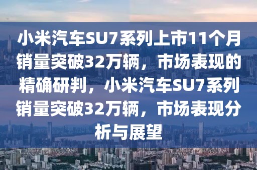小米汽車SU7系列上市11個(gè)月銷量突破32萬(wàn)輛，市場(chǎng)表現(xiàn)的精確研判，小米汽車SU7系列銷量突破32萬(wàn)輛，市場(chǎng)表現(xiàn)分析與展望