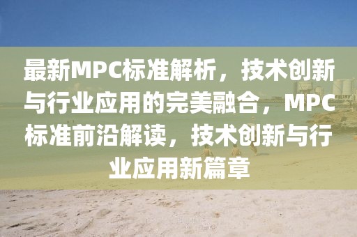 最新MPC標(biāo)準(zhǔn)解析，技術(shù)創(chuàng)新與行業(yè)應(yīng)用的完美融合，MPC標(biāo)準(zhǔn)前沿解讀，技術(shù)創(chuàng)新與行業(yè)應(yīng)用新篇章