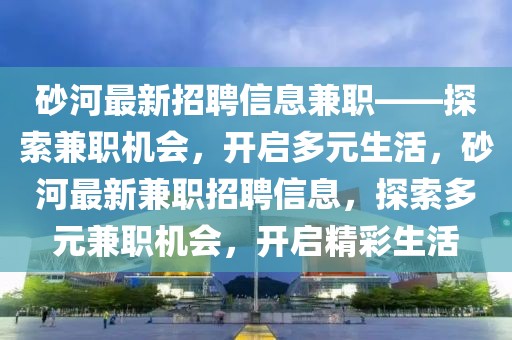 砂河最新招聘信息兼職——探索兼職機(jī)會(huì)，開(kāi)啟多元生活，砂河最新兼職招聘信息，探索多元兼職機(jī)會(huì)，開(kāi)啟精彩生活