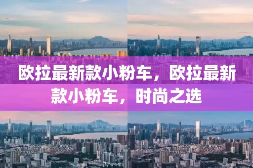 歐拉最新款小粉車，歐拉最新款小粉車，時(shí)尚之選