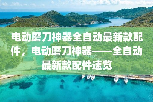 電動磨刀神器全自動最新款配件，電動磨刀神器——全自動最新款配件速覽