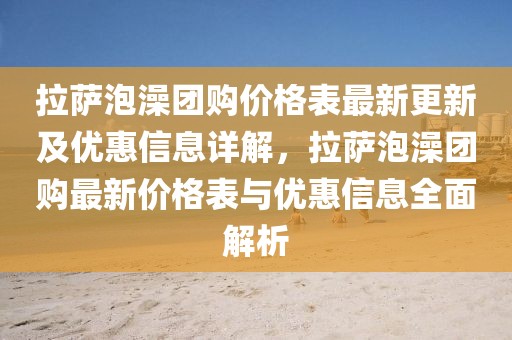 拉薩泡澡團(tuán)購(gòu)價(jià)格表最新更新及優(yōu)惠信息詳解，拉薩泡澡團(tuán)購(gòu)最新價(jià)格表與優(yōu)惠信息全面解析