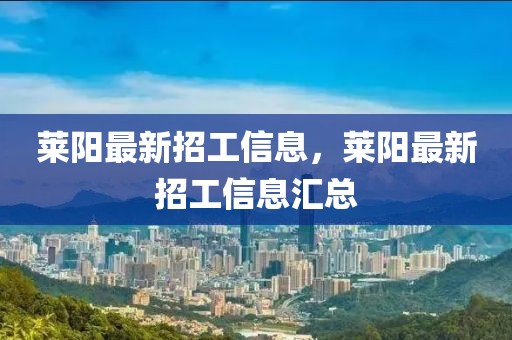 萊陽(yáng)最新招工信息，萊陽(yáng)最新招工信息匯總