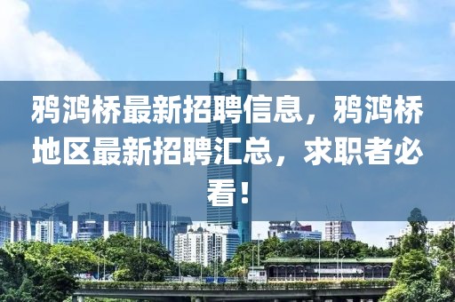 鴉鴻橋最新招聘信息，鴉鴻橋地區(qū)最新招聘匯總，求職者必看！