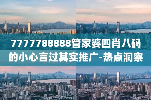 7777788888管家婆四肖八碼的小心言過其實推廣-熱點洞察
