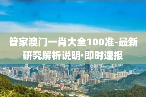 管家澳門一肖大全100準(zhǔn)-最新研究解析說明·即時速報