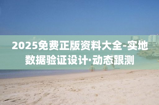 2025免費正版資料大全-實地數(shù)據(jù)驗證設(shè)計·動態(tài)跟測