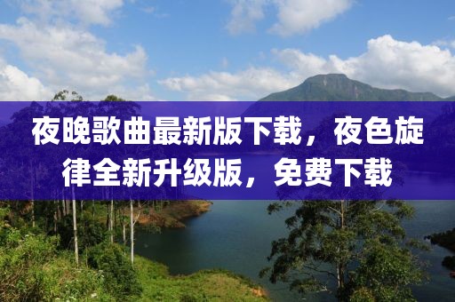 夜晚歌曲最新版下載，夜色旋律全新升級(jí)版，免費(fèi)下載