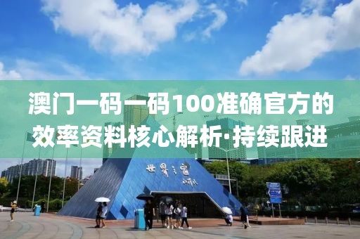 澳門一碼一碼100準(zhǔn)確官方的效率資料核心解析·持續(xù)跟進(jìn)