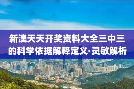 新澳天天開獎(jiǎng)資料大全三中三的科學(xué)依據(jù)解釋定義·靈敏解析