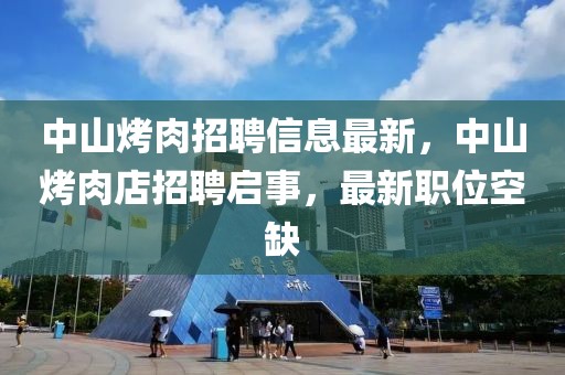 中山烤肉招聘信息最新，中山烤肉店招聘啟事，最新職位空缺
