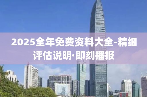 2025全年免費(fèi)資料大全-精細(xì)評(píng)估說(shuō)明·即刻播報(bào)
