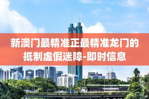 新澳門(mén)最精準(zhǔn)正最精準(zhǔn)龍門(mén)的抵制虛假迷障-即時(shí)信息