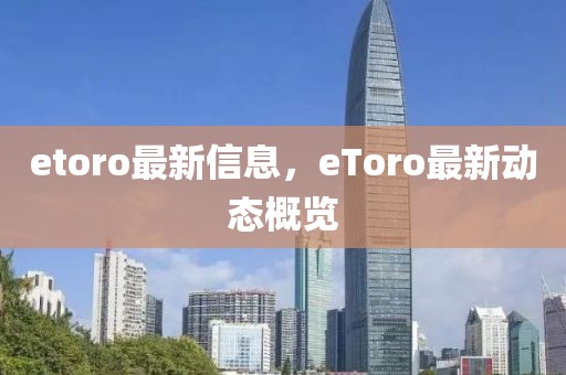 etoro最新信息，eToro最新動態(tài)概覽