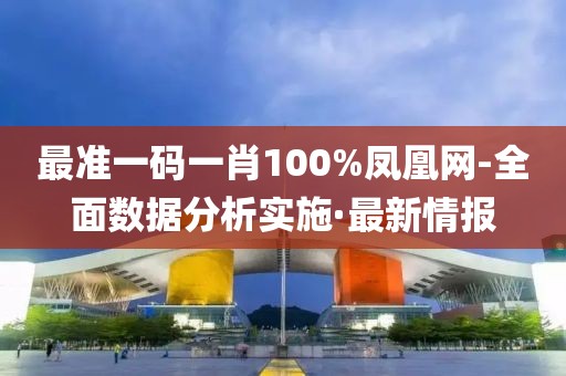 最準(zhǔn)一碼一肖100%鳳凰網(wǎng)-全面數(shù)據(jù)分析實(shí)施·最新情報(bào)